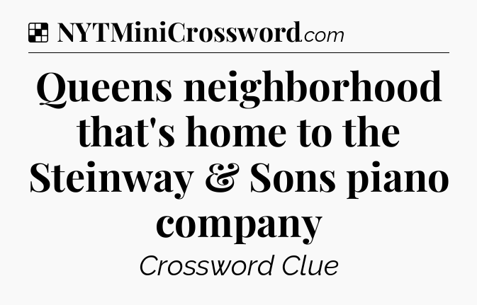 Solution: Queens neighborhood that's home to the Steinway & Sons piano company - NYT Crossword