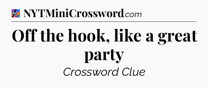 Off the hook, like a great party Crossword Clue