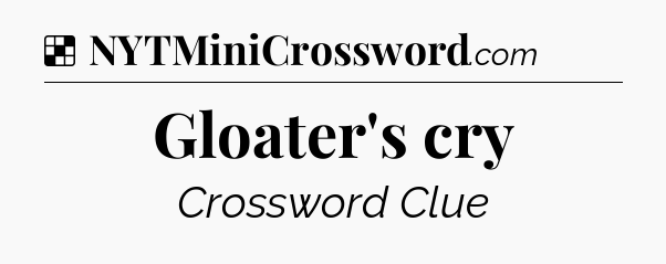 Solution: Gloater's cry - NYT Crossword