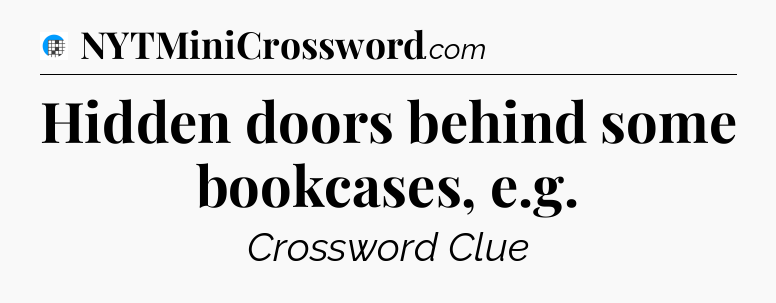 Hidden doors behind some bookcases, e.g Crossword Clue