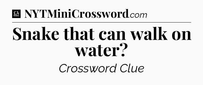 Snake that can walk on water - LA Times Crossword