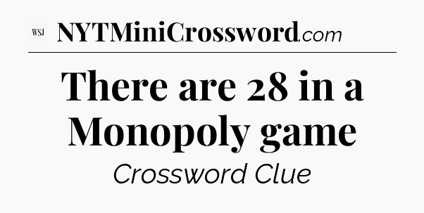 There are 28 in a Monopoly game - WSJ Crossword