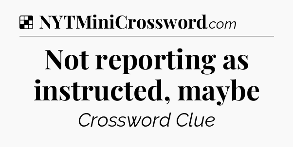 Solution: Not reporting as instructed, maybe - NYT Crossword