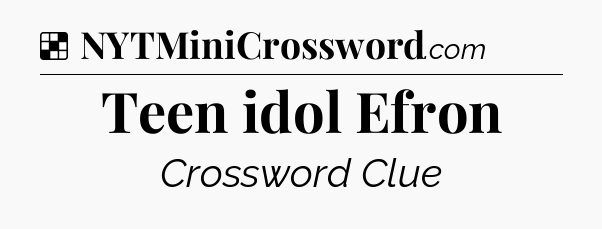 Solution: Teen idol Efron - NYT Crossword