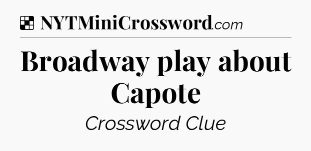Solution: Broadway play about Capote - NYT Crossword