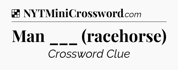 Solution: Man ___ (racehorse) - NYT Crossword