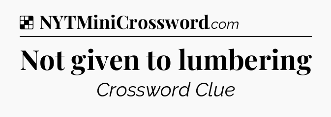 Solution: Not given to lumbering - NYT Crossword