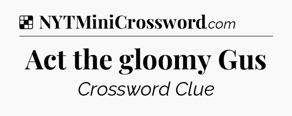 Solution: Act the gloomy Gus - NYT Crossword