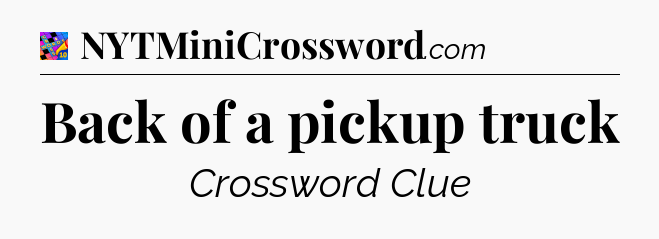 Back of a pickup truck Crossword Clue