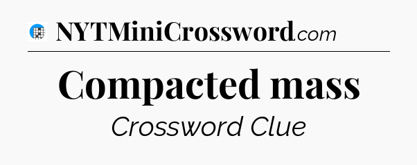 Compacted mass Crossword Clue