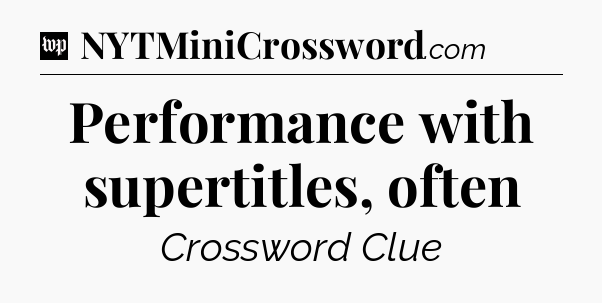 Performance with supertitles, often Crossword Clue