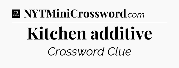 Kitchen additive - LA Times Crossword