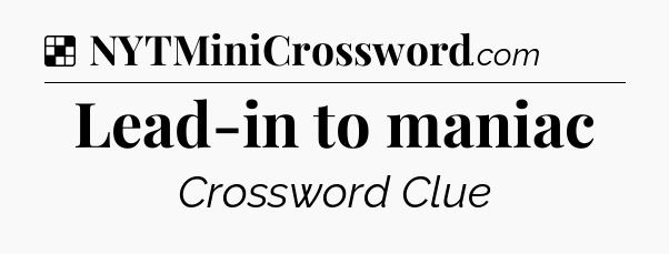 Solution: Lead-in to maniac - NYT Crossword