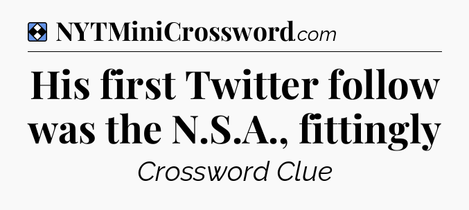 Solution: His first Twitter follow was the N.S.A., fittingly - NYT Mini Crossword