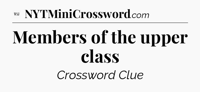 Members of the upper class - WSJ Crossword