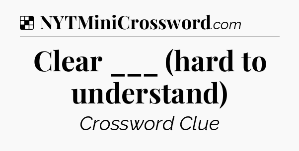Solution: Clear ___ (hard to understand) - NYT Crossword