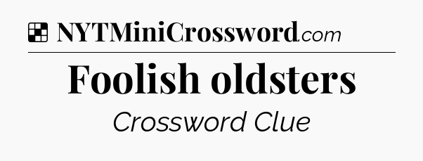Solution: Foolish oldsters - NYT Crossword