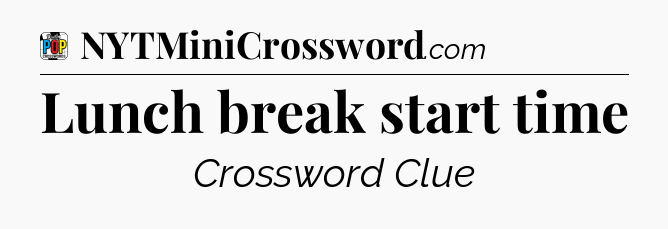 Lunch break start time Crossword Clue