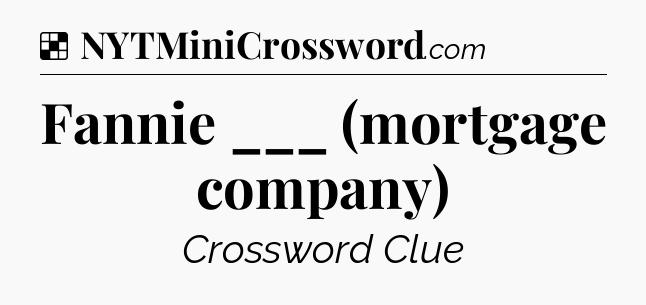 Solution: Fannie ___ (mortgage company) - NYT Crossword