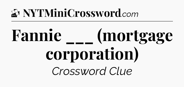 Fannie ___ (mortgage corporation) - Daily Themed Classic Crossword