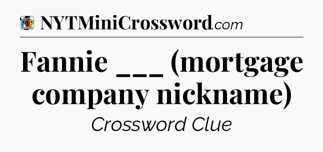 Fannie ___ (mortgage company nickname) Crossword Clue