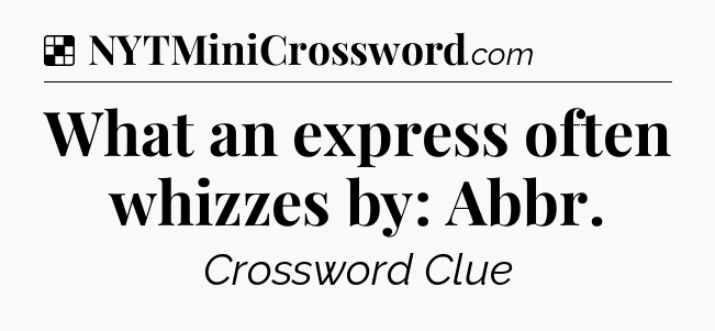 Solution: What an express often whizzes by: Abbr - NYT Crossword