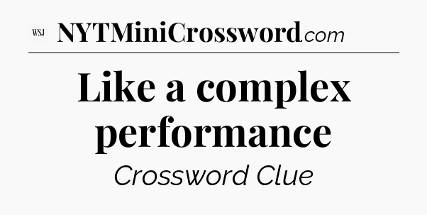 Like a complex performance - WSJ Crossword