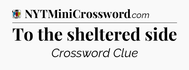 To the sheltered side Crossword Clue