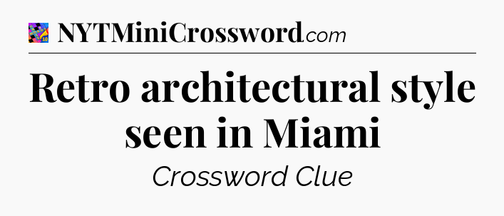 Retro architectural style seen in Miami Crossword Clue