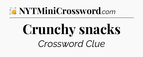 Crunchy snacks - 7 Little Words