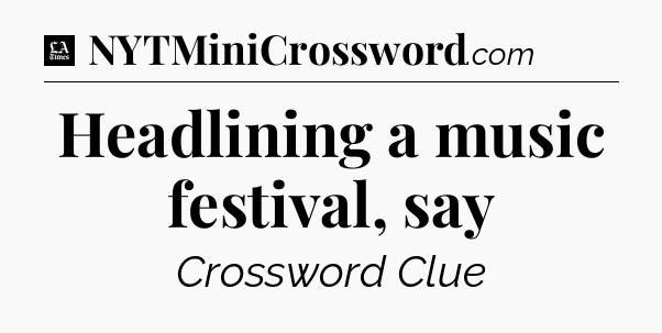 Headlining a music festival, say - LA Times Crossword