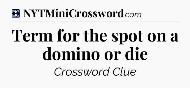 Solution: Term for the spot on a domino or die - NYT Mini Crossword
