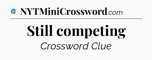 Still competing Crossword Clue