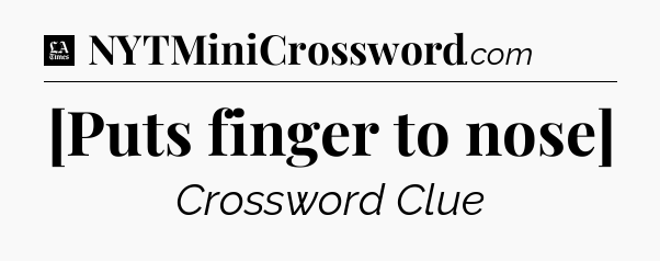 [Puts finger to nose] - LA Times Crossword