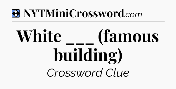 Solution: White ___ (famous building) - NYT Mini Crossword