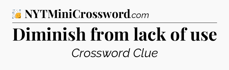 Diminish from lack of use - 7 Little Words