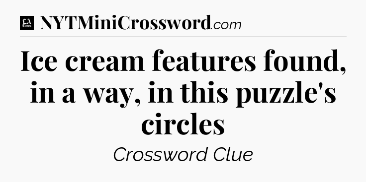 Ice cream features found, in a way, in this puzzle's circles - LA Times Crossword
