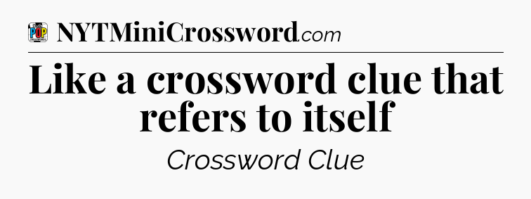 Like a crossword clue that refers to itself Crossword Clue