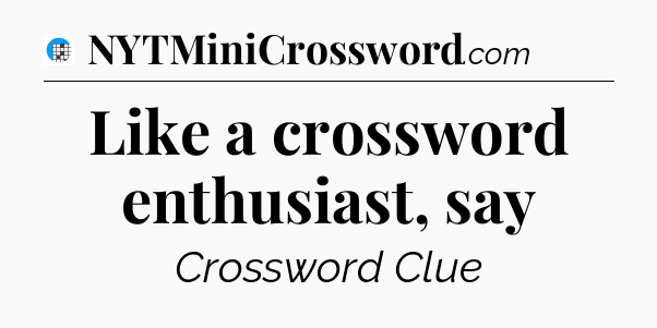 Like a crossword enthusiast, say Crossword Clue
