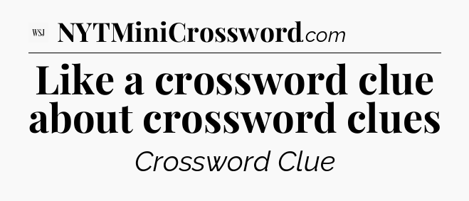 Like a crossword clue about crossword clues - WSJ Crossword
