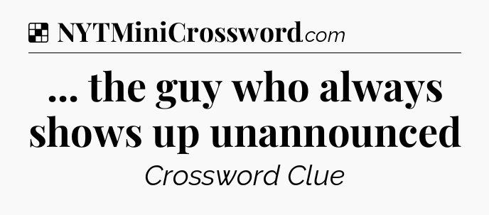 Solution: ... the guy who always shows up unannounced - NYT Crossword