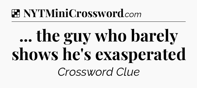 Solution: ... the guy who barely shows he's exasperated - NYT Crossword
