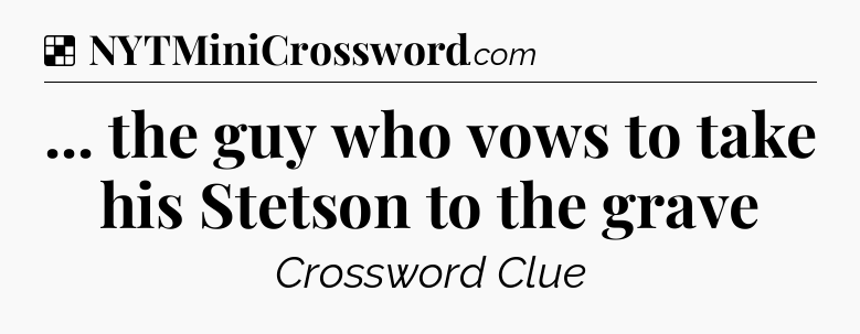 Solution: ... the guy who vows to take his Stetson to the grave - NYT Crossword