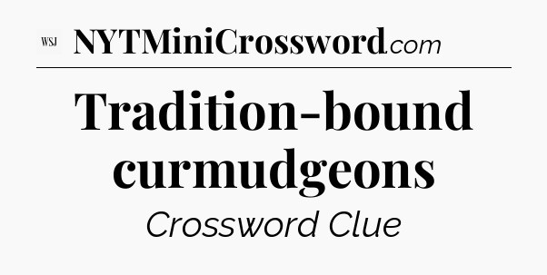 Tradition-bound curmudgeons - WSJ Crossword