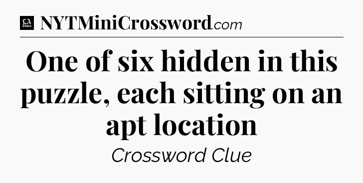 One of six hidden in this puzzle, each sitting on an apt location - LA Times Crossword