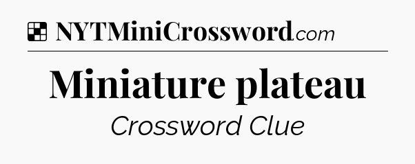 Solution: Miniature plateau - NYT Crossword