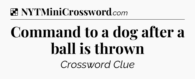 Solution: Command to a dog after a ball is thrown - NYT Crossword