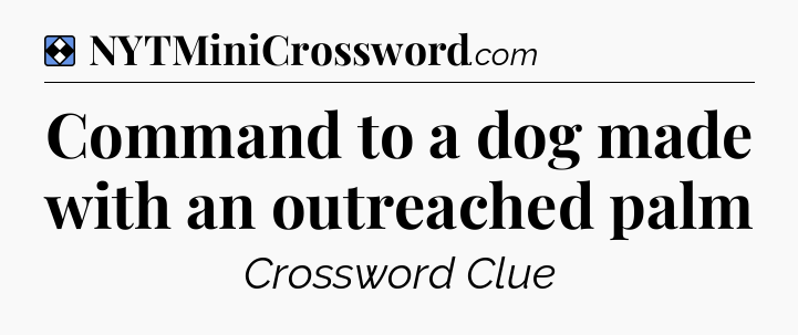 Solution: Command to a dog made with an outreached palm - NYT Mini Crossword