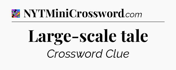 Large-scale tale Crossword Clue
