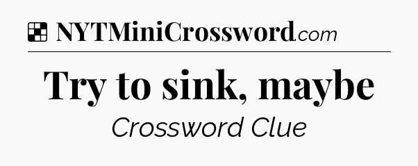 Solution: Try to sink, maybe - NYT Crossword